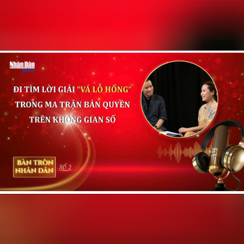 Bàn tròn Nhân Dân số 2: Đi tìm lời giải “Vá lỗ hổng” trong Ma trận bản quyền trên Không gian số