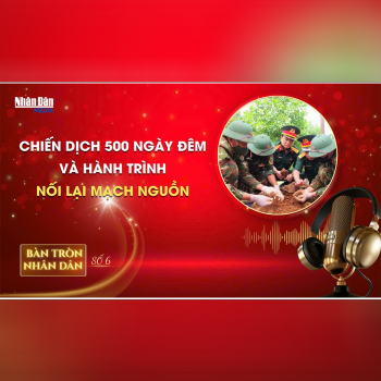 Bàn tròn Nhân Dân số 6: Chiến dịch 500 ngày đêm và hành trình nối lại mạch nguồn