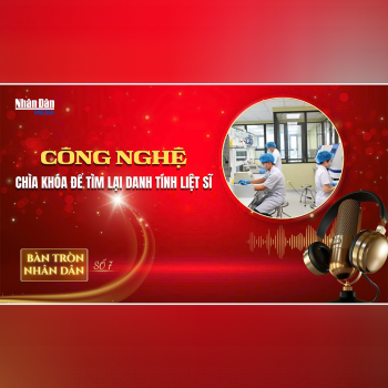 Bàn tròn Nhân Dân số 7: Công nghệ - Chìa khóa để tìm lại danh tính liệt sĩ