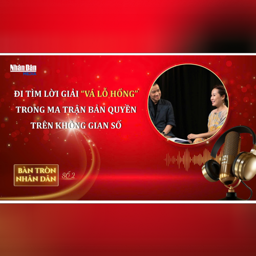Bàn tròn Nhân Dân số 2: Đi tìm lời giải “Vá lỗ hổng” trong Ma trận bản quyền trên Không gian số