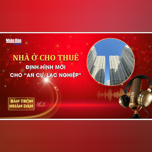 Bàn tròn Nhân Dân số 11: Nhà ở cho thuê - định hình mới cho “an cư, lạc nghiệp” 