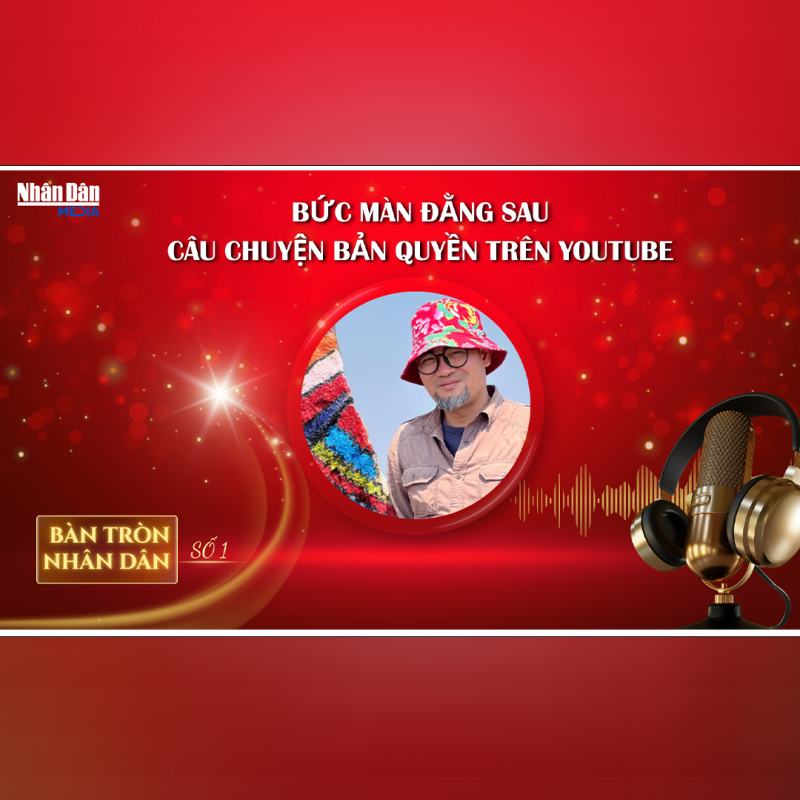 Bàn tròn Nhân Dân số 1: Bức màn đằng sau câu chuyện bản quyền trên Youtube