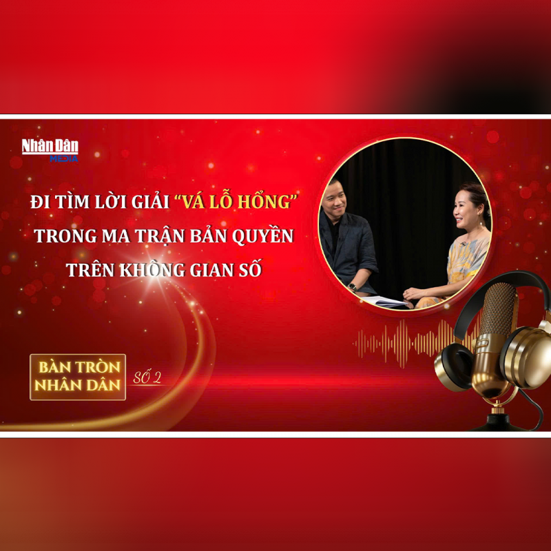 Bàn tròn Nhân Dân số 2: Đi tìm lời giải “Vá lỗ hổng” trong Ma trận bản quyền trên Không gian số