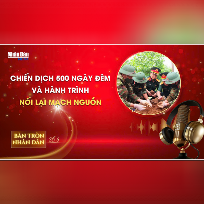 Bàn tròn Nhân Dân số 6: Chiến dịch 500 ngày đêm và hành trình nối lại mạch nguồn