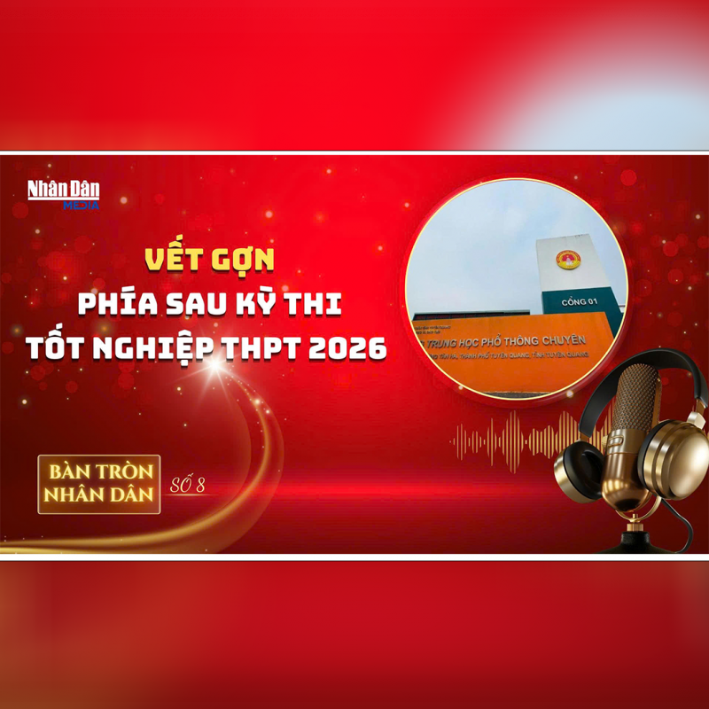 Bàn tròn Nhân Dân số 8: Vết gợn phía sau kỳ thi tốt nghiệp THPT 2026
