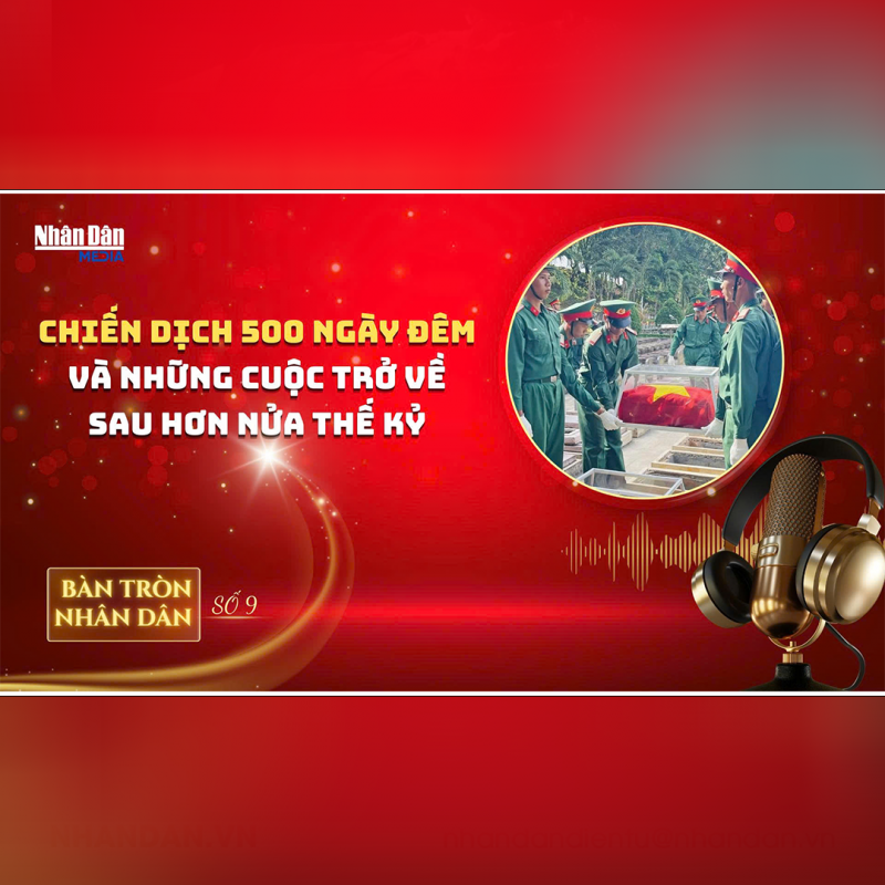 Bàn tròn Nhân Dân số 9: Chiến dịch 500 ngày đêm và những cuộc trở về sau hơn nửa thế kỷ