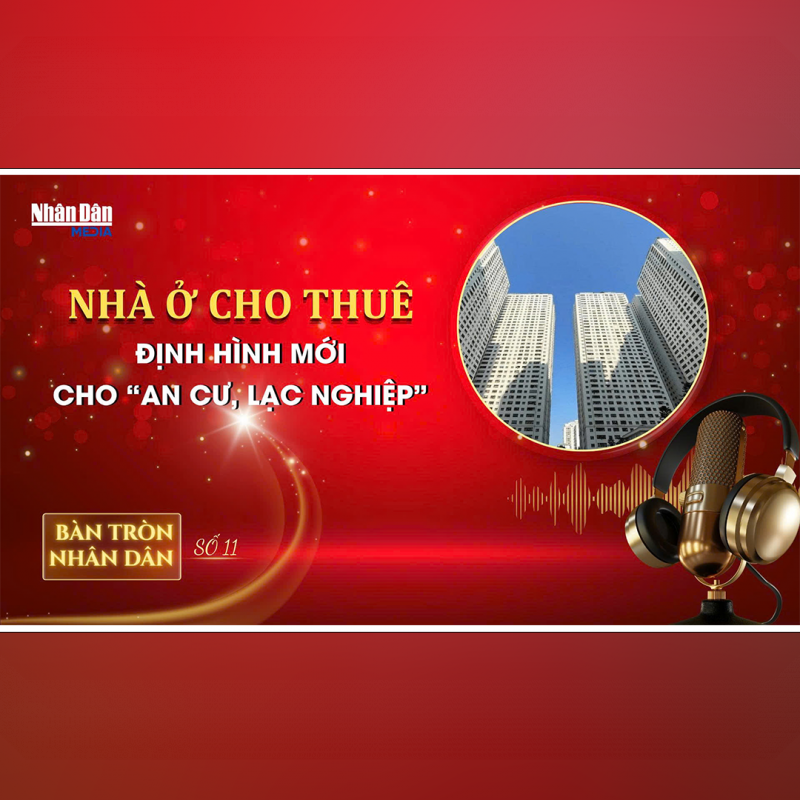 Bàn tròn Nhân Dân số 11: Nhà ở cho thuê - định hình mới cho “an cư, lạc nghiệp” 